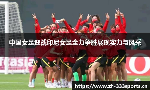 中国女足迎战印尼女足全力争胜展现实力与风采
