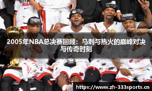 2005年NBA总决赛回顾：马刺与热火的巅峰对决与传奇时刻