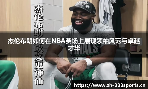 杰伦布朗如何在NBA赛场上展现领袖风范与卓越才华